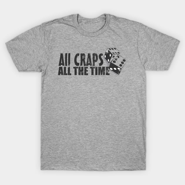 All Craps All The Time T-Shirt by deadhippo